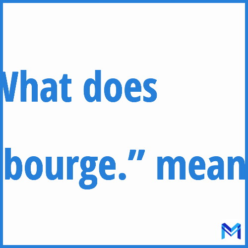 What does ”bourge.”” mean?