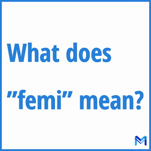 What does ”femi”” mean?