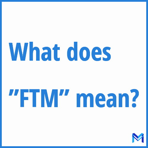What does ”FTM”” mean?