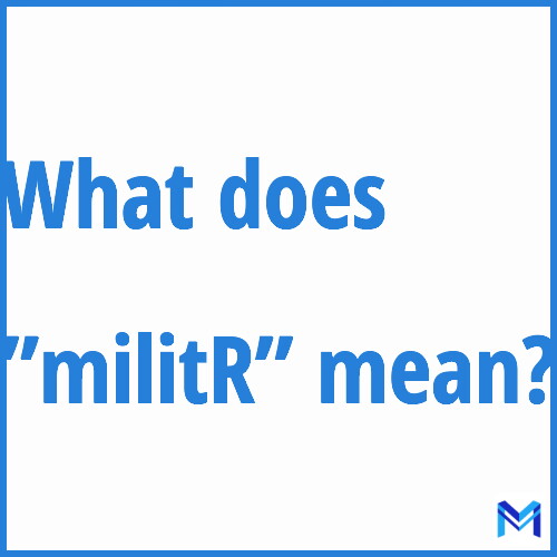 What does ”militR”” mean?